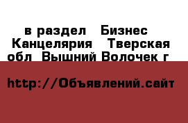  в раздел : Бизнес » Канцелярия . Тверская обл.,Вышний Волочек г.